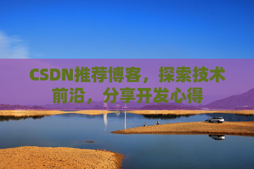CSDN推荐博客，探索技术前沿，分享开发心得