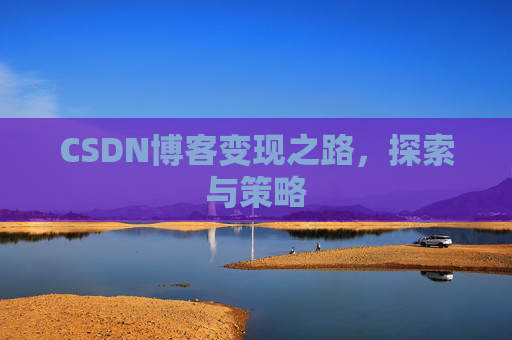 CSDN博客变现之路，探索与策略